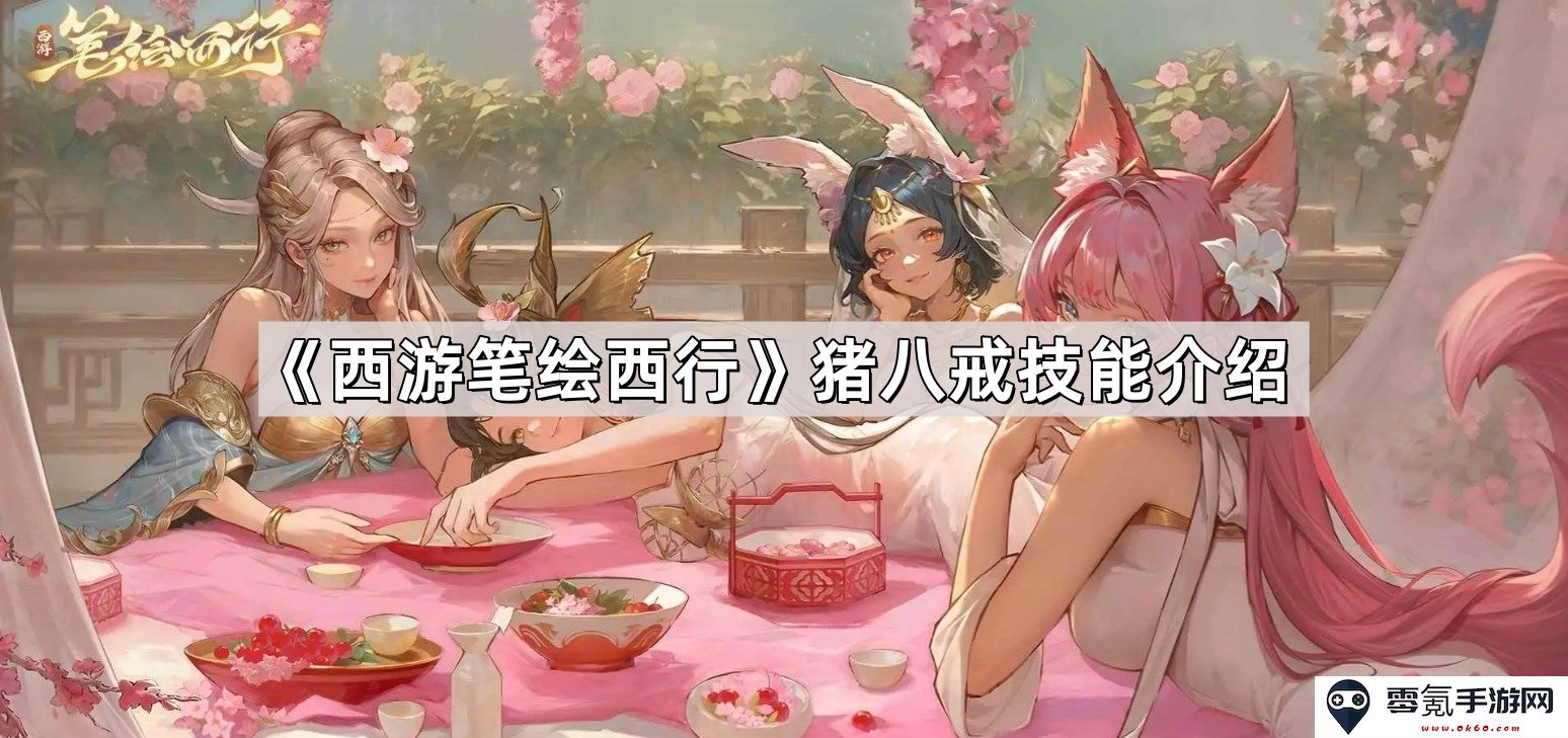 《西游笔绘西行》猪八戒技能详细解析与战斗策略分享