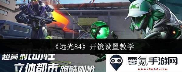 《远光84》开镜技巧详解与设置指南,让你轻松掌握瞄准策略