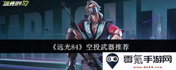 《远光84》游戏中最佳空投武器选择与推荐指南,助你在战斗中获得优势