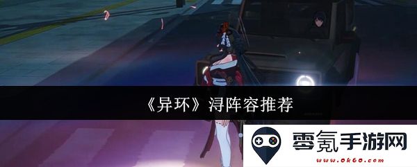 《异环》浔阵容配置攻略与最佳搭配推荐,助你提升游戏实力