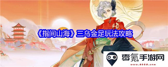 《指间山海》中三乌金足的玩法详细攻略与技巧分享