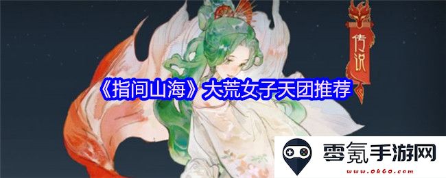 《指间山海》中那些令人难忘的大荒女子天团推荐与精彩看点分享