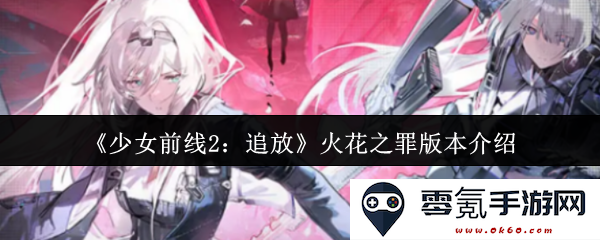 《少女前线2:追放》火花之罪版本全面解析与新内容详解
