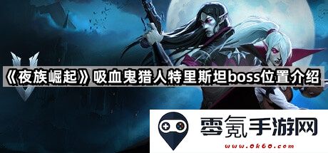 《夜族崛起》中吸血鬼猎人特里斯坦的boss位置详细解析与攻略