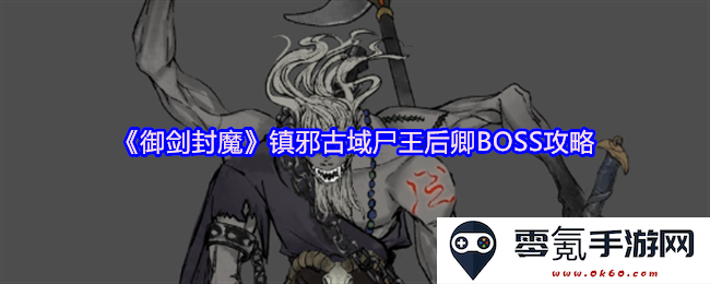 《御剑封魔》探秘镇邪古域尸王后卿BOSS战详细攻略与策略分析