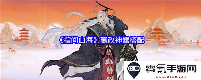 《指间山海》嬴政神器最佳搭配推荐与玩法解析,让你轻松掌握游戏策略