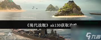如何在现代战舰中获取AK130武器系统的详细指南与步骤