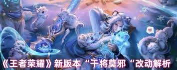 王者荣耀最新版本中干将莫邪有哪些调整与改动,让我们来看看具体的变化情况