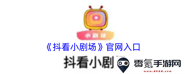 《抖音小剧场》官方网站入口指南及相关信息分享