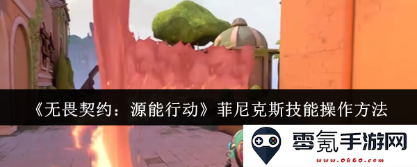 《无畏契约:源能行动》菲尼克斯角色技能使用技巧与操作指南