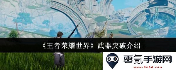 《王者荣耀世界》武器突破机制详解与实用指导