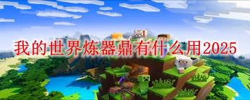 在我的世界中炼器鼎的一些主要功能和用途探讨