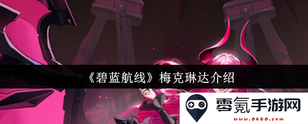 《碧蓝航线》梅克琳达角色介绍及其在游戏中的重要性和背景故事分析