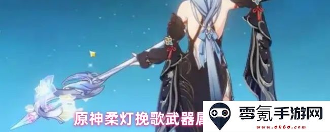 原神柔灯挽歌武器详细属性与效果解析,助力冒险者在战斗中的表现