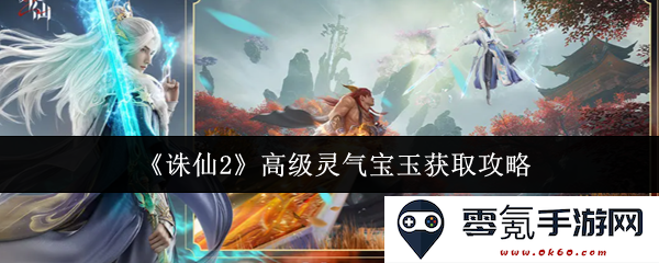 《诛仙2》获取高级灵气宝玉的详细攻略与技巧分享