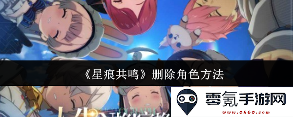 《星痕共鸣》游戏中如何有效删除角色的方法与技巧分享