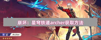 如何在崩坏星穹铁道中有效获取archer角色的详细攻略与技巧