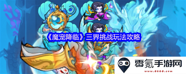 《魔宠降临》三界挑战玩法全攻略,带你轻松应对各类挑战与敌人