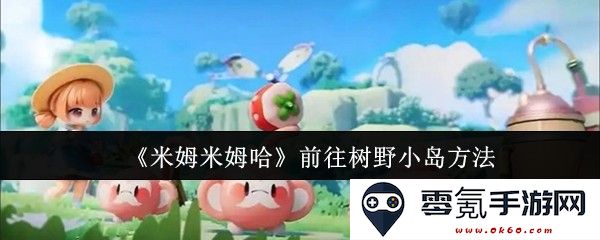 《米姆米姆哈》如何顺利前往神秘的树野小岛详细步骤与指南