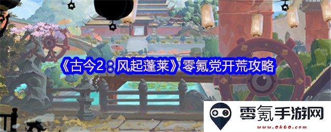 《古今2:风起蓬莱》零氪玩家初期攻略分享,助你轻松开荒无限航行