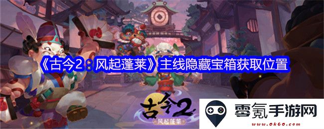 《古今2:风起蓬莱》主线任务中隐藏宝箱获取位置详解与攻略