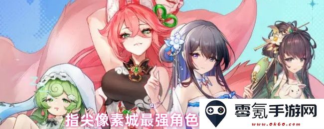 指尖像素城中最佳角色组合推荐与搭配策略,提升战斗力的强力阵容分享