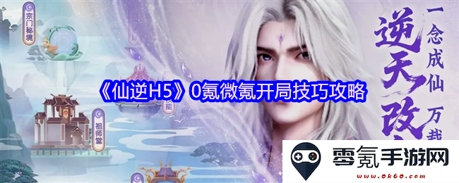 《仙逆H5》零氪与微氪玩家开局必备技巧与策略攻略分享
