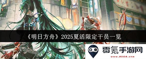 《明日方舟》2025年夏季活动限定干员全揭秘,一览精彩新角色