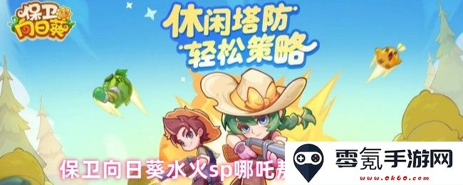 评测《保卫向日葵:水火】中的哪吒与敖丙角色表现及其策略分析