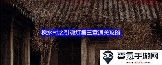 槐水村引魂灯第三章通关详细攻略与技巧分享,帮助你轻松获胜