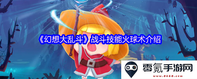 《幻想大乱斗》独特战斗技能火球术详细解析与应用技巧