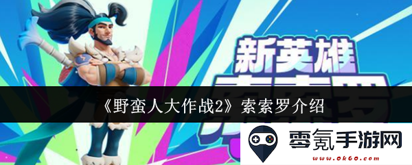 《野蛮人大作战2》角色介绍:探秘索索罗的战斗技能与故事背景