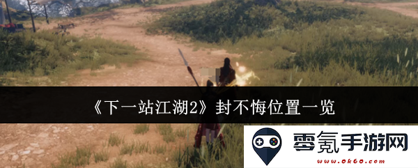 《下一站江湖2》封不悔具体位置详细介绍与探索指南