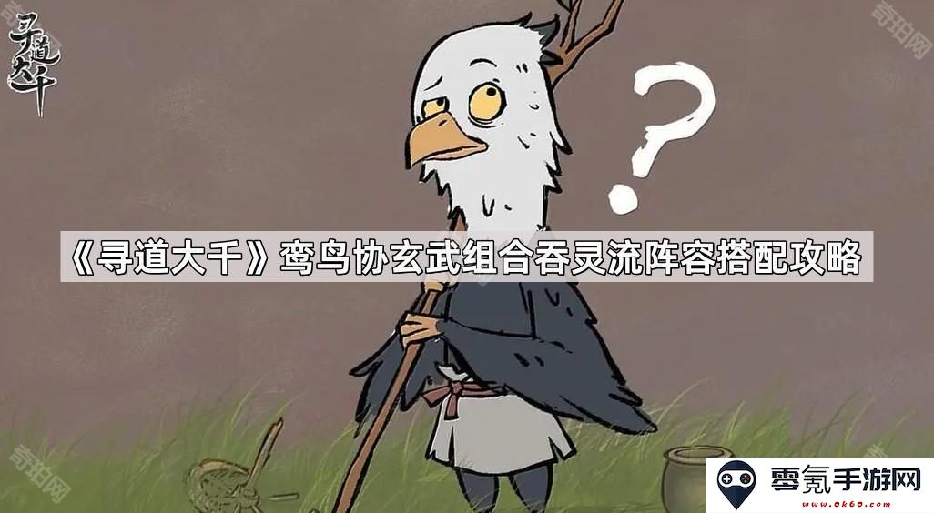 《寻道大千》鸾鸟与玄武协作的吞灵流阵容搭配详解与玩法指南