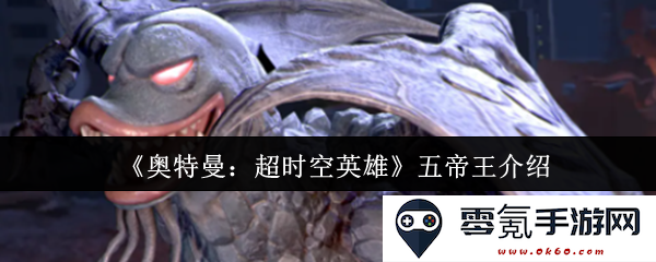 《奥特曼：超时空英雄》中的五位帝王详细解析与角色背景介绍