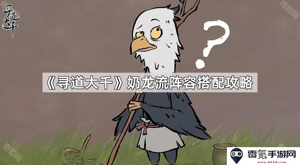 《寻道大千》奶龙流阵容最佳搭配解析与攻略分享