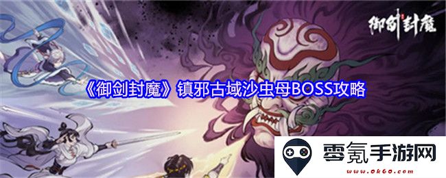 《御剑封魔》中镇邪古域沙虫母BOSS的详细攻略与战斗技巧解析