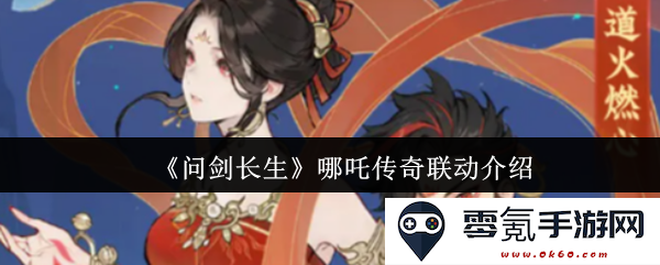 《问剑长生》全新联动活动揭晓：探秘哪吒传奇的精彩世界与独特角色体验