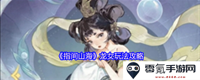 《指间山海》龙女角色详尽玩法解析与技巧分享