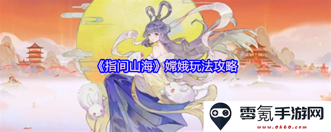 《指间山海》中嫦娥角色全方位玩法攻略与技巧揭秘，让你快速掌握她的魅力与实力