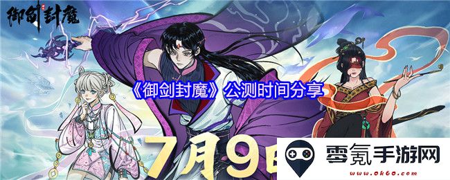 《御剑封魔》即将开启公测，具体时间及相关信息分享