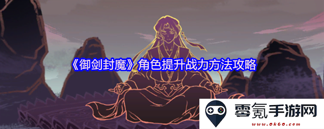 《御剑封魔》角色提升战斗力的技巧与攻略详解