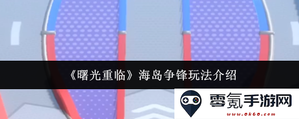 《曙光重临》海岛对决玩法详解与策略分享，让你在激烈竞争中脱颖而出