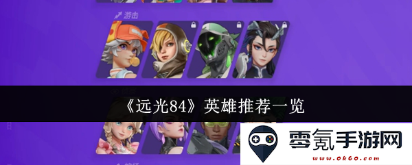 《远光84》游戏中值得选择的英雄角色全面推荐与分析