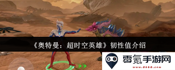 《奥特曼：超时空英雄》韧性值详解与作用探讨