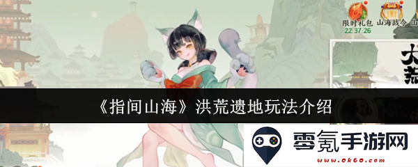 《指间山海》洪荒遗地玩法全解析，探索未知的奇幻世界与丰富的冒险体验
