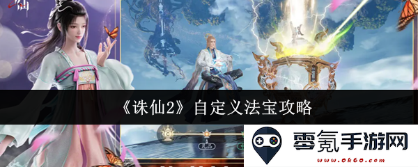 《诛仙2》法宝自定义全面攻略与技巧分享，助你打造最强法宝组合