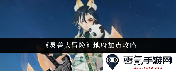 《灵兽大冒险》地府角色加点技巧全面解析与攻略分享