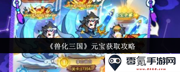 《兽化三国》元宝获取攻略大全：轻松积累元宝的最佳技巧与策略