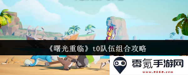《曙光重临》t0队伍组合详解与最佳策略分享，助你轻松克服挑战